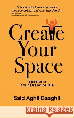 Create Your Space: Transform Your Brand or Die Said Aghil Baaghil 9781532009341 iUniverse