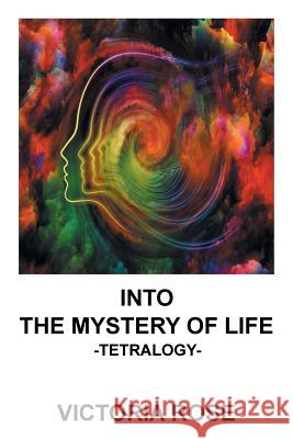 Into the Mystery of Life: Tetralogy Victoria Rose 9781532009990