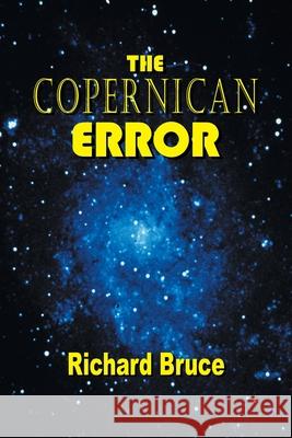 The Copernican Error Richard Bruce 9781532010712