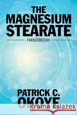 The Magnesium Stearate Handbook Patrick C. Okoye 9781532011115 iUniverse