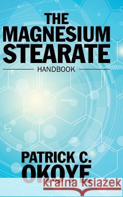 The Magnesium Stearate Handbook Patrick C. Okoye 9781532011139 iUniverse