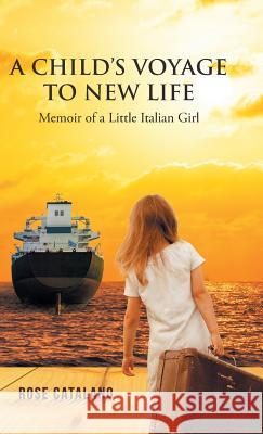 A Child's Voyage to New Life: Memoir of a Little Italian Girl Rose Catalano 9781532011870