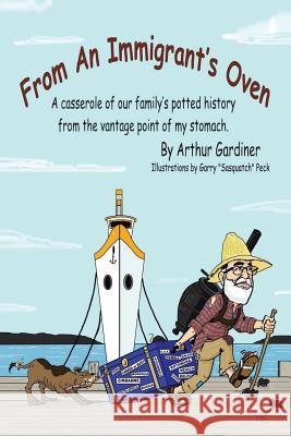 From an Immigrant's Oven: A Casserole of Our Family's Potted History from the Vantage Point of My Stomach Arthur Gardiner 9781532012457 iUniverse