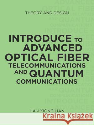 Introduce to Advanced Optical Fiber Telecommunications and Quantum Communications: Theory and Design Han-Xiong Lian 9781532012907 iUniverse