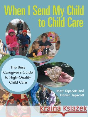 When I Send My Child to Child Care: The Busy Caregiver's Guide to High-Quality Child Care Matt Tapscott, Denise Tapscott 9781532013188