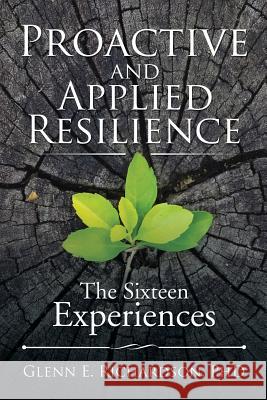 Proactive and Applied Resilience: The Sixteen Experiences Phd Glenn E. Richardson 9781532013928