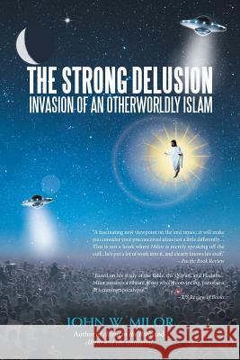 The Strong Delusion: Invasion of an Otherworldly Islam John W. Milor 9781532014444