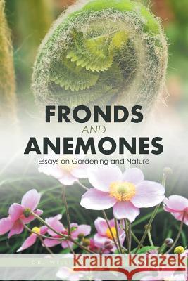 Fronds and Anemones: Essays on Gardening and Nature Dr William Allan Plummer 9781532014499 iUniverse