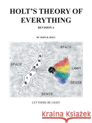Holt'S Theory of Everything: Let There Be Light Holt, John R. 9781532014536 iUniverse
