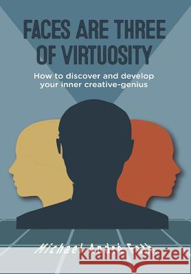 Faces Are Three of Virtuosity: How to discover and develop your inner creative-genius Fath, Michael André 9781532014567