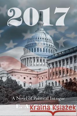 2017: A Novel of Political Intrigue E. A. Stillwell 9781532016400 iUniverse