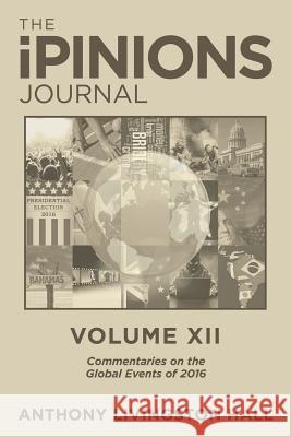 The iPINIONS Journal: Commentaries on the Global Events of 2016-Volume XII Hall, Anthony Livingston 9781532017254 iUniverse