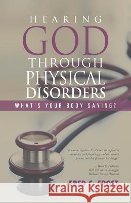 Hearing God through Physical Disorders: What's Your Body Saying? Frost, Fred C. 9781532018176 iUniverse