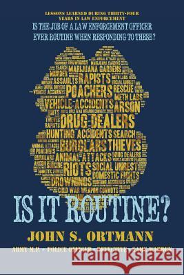 Is It Routine?: Lessons Learned During Thirty-Four Years in Law Enforcement V Ortmann 9781532018831 iUniverse