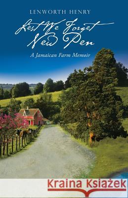 Lest We Forget New Pen: A Jamaican Farm Memoir Lenworth Henry 9781532019326 iUniverse