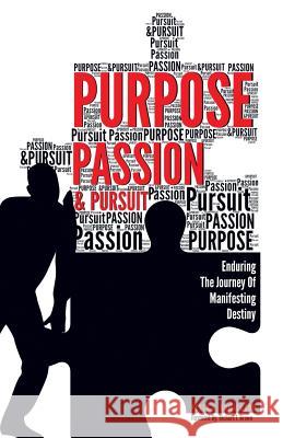 Purpose, Passion & Pursuit: Enduring the Journey of Manifesting Destiny Peter E Donaldson 9781532019562 iUniverse