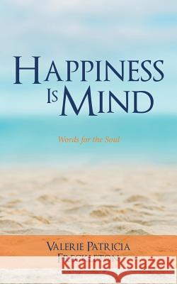 Happiness is Mind: Words for the Soul Valerie Patricia Freckleton 9781532020292 iUniverse