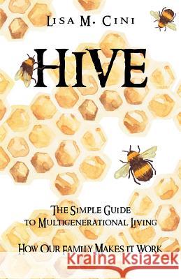 Hive: The Simple Guide to Multigenerational Living Lisa M. Cini 9781532020636 iUniverse