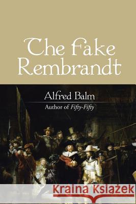 The Fake Rembrandt Alfred Balm 9781532020995 iUniverse