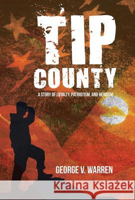 Tip County: A Story of Loyalty, Patriotism, and Heroism George V. Warren 9781532021039