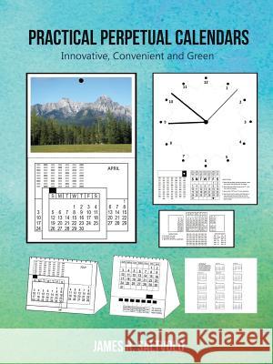 Practical Perpetual Calendars: Innovative, Convenient and Green James R Saltvold 9781532021350 iUniverse
