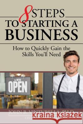 8 Steps to Starting a Business: How to Quickly Gain the Skills You'll Need John B. Vinturell 9781532021527 iUniverse