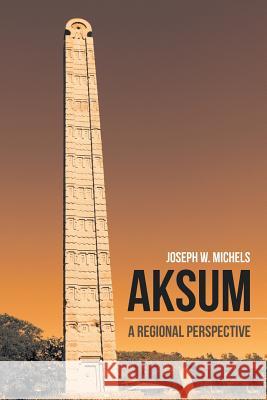 Aksum: A Regional Perspective Joseph W Michels 9781532022111