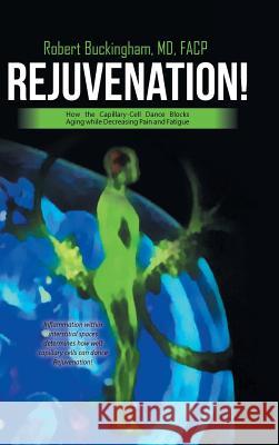 Rejuvenation!: How the Capillary-Cell Dance Blocks Aging while Decreasing Pain and Fatigue Buckingham Facp, Robert 9781532022753 iUniverse