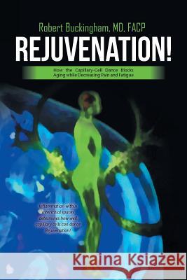 Rejuvenation!: How the Capillary-Cell Dance Blocks Aging while Decreasing Pain and Fatigue Buckingham Facp, Robert 9781532022760 iUniverse