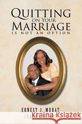 Quitting on Your Marriage Is Not an Option Ernest J Murat, Jeanne Murat 9781532023989