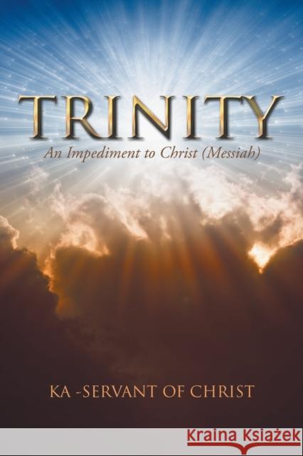 Trinity: An Impediment to Christ (Messiah) Ka -Servant of Christ 9781532025792 iUniverse