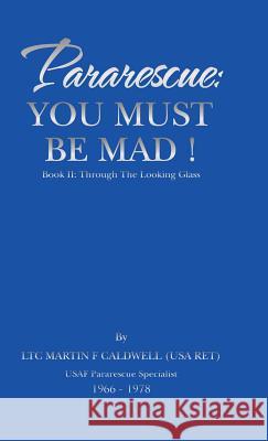 Pararescue: You Must Be Mad!: Book II: Through The Looking Glass Ltc Martin F Caldwell (USA Ret) 9781532025846