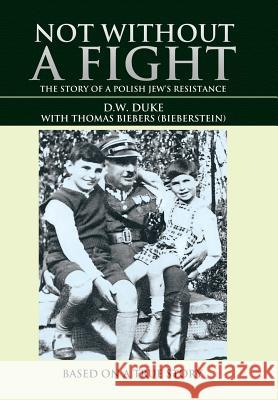 Not without a Fight: The Story of a Polish Jew's Resistance D W Duke, Thomas Biebers 9781532026690 iUniverse