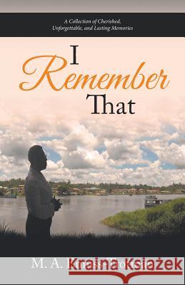 I Remember That: A Collection of Cherished, Unforgettable, and Lasting Memories M a Enniss-Trotman 9781532028854 iUniverse