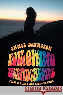 Following Breadcrumbs: Tales of a Rock and Roll Girl Child Jamie Johnston 9781532029264 iUniverse