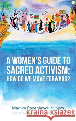 A Women's Guide to Sacred Activism: How Do We Move Forward? Marilyn Rosenbrock Nyborg 9781532030444 iUniverse