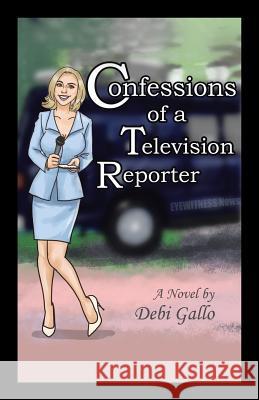 Confessions of a Television Reporter Debi Gallo 9781532030451 iUniverse