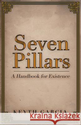 Seven Pillars: A Handbook for Existence Keyth Garcia 9781532032394 iUniverse