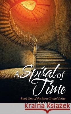 A Spiral of Time: Book One of the Born Crystal Series K V Donato 9781532032578 iUniverse