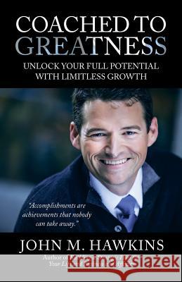 Coached to Greatness: Unlock Your Full Potential with Limitless Growth John M Hawkins 9781532032653 iUniverse