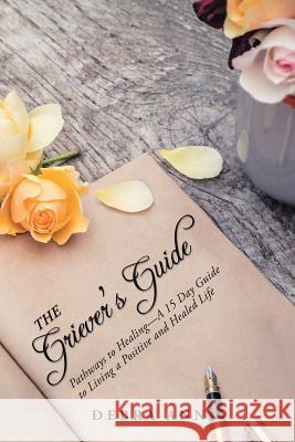 The Griever's Guide: Pathways to Healing-A 15 Day Guide to Living a Positive and Healed Life Debra Ann 9781532034435
