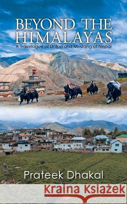 Beyond the Himalayas: A Travelogue of Dolpo and Mustang of Nepal Prateek Dhakal 9781532034817