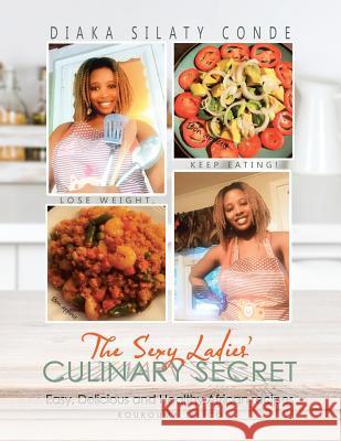 The Sexy Ladies' Culinary Secret: Easy, Delicious and Healthy African Recipes Diaka Silaty Conde 9781532034954 iUniverse