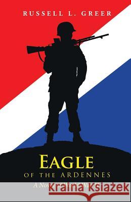 Eagle of the Ardennes: A Novel of World War II Russell L Greer 9781532035340 iUniverse