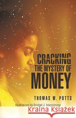 Cracking the Mystery of Money Thomas W Potts, Bridgette J Intessimone 9781532036316 iUniverse