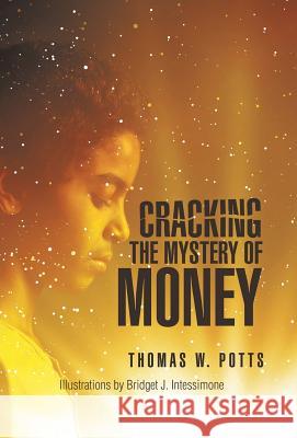 Cracking the Mystery of Money Thomas W Potts, Bridgette J Intessimone 9781532036330 iUniverse