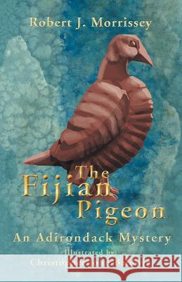 The Fijian Pigeon: An Adirondack Mystery Robert J Morrissey 9781532037238 iUniverse