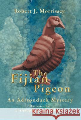 The Fijian Pigeon: An Adirondack Mystery Robert J Morrissey 9781532037252 iUniverse