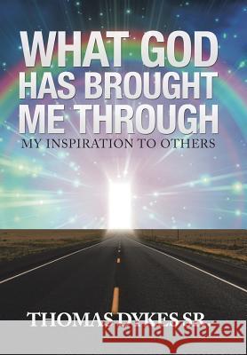 What God Has Brought Me Through: My Inspiration to Others Thomas Dykes, Sr 9781532038440