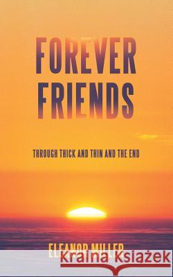 Forever Friends: Through Thick and Thin and the End Eleanor Miller 9781532039034 iUniverse